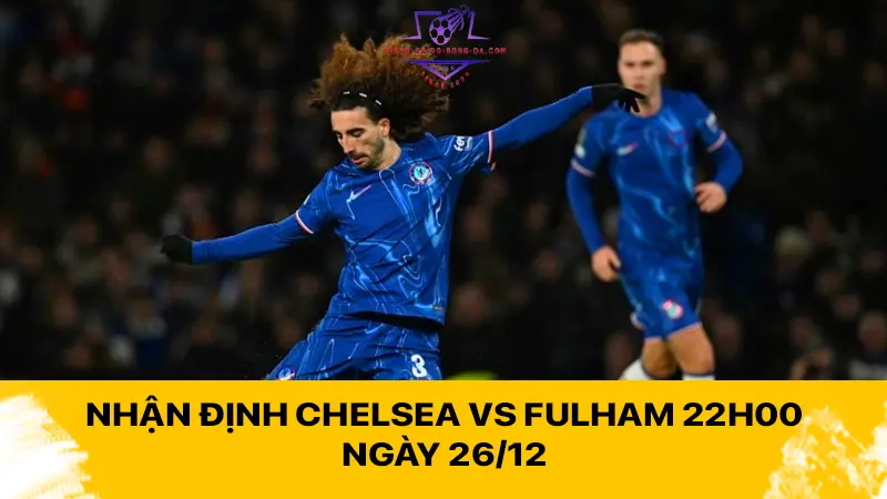 Nhận định Chelsea vs Fulham 22h00 ngày 26/12