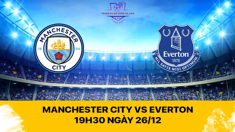 Manchester City vs Everton 19h30 ngày 26/12 - Ông lớn muốn trút giận