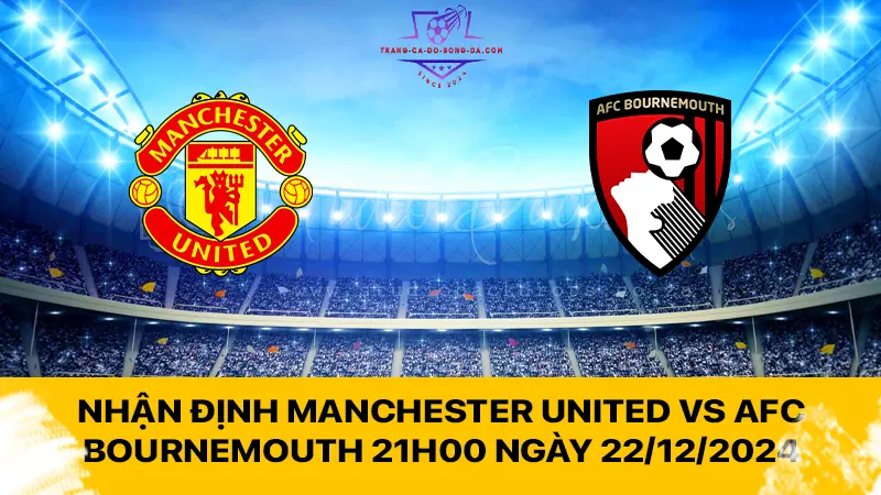 Nhận định Manchester United vs AFC Bournemouth 21h00 ngày 22/12/2024 - Quỷ đỏ trở lại