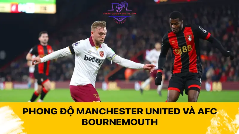 Phong độ Manchester United và AFC Bournemouth