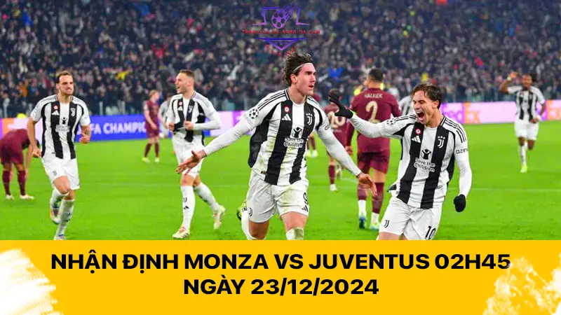 Nhận định Monza vs Juventus 02h45 ngày 23/12/2024