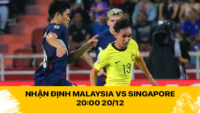 Nhận định Malaysia vs Singapore 20:00 20/12