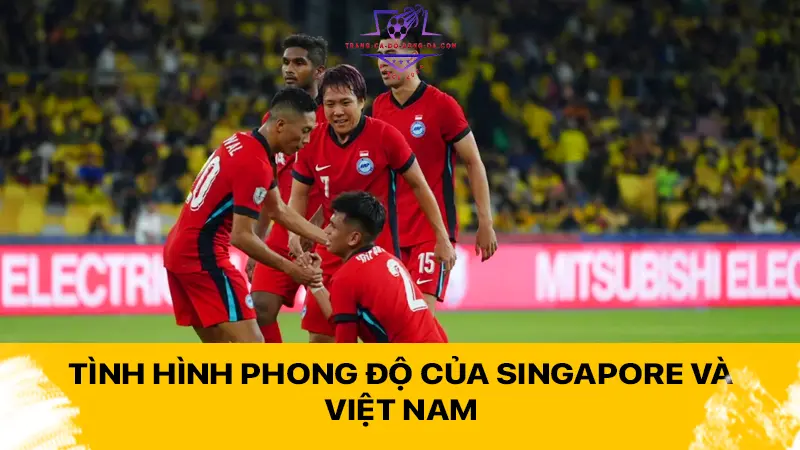 Tình hình phong độ của Singapore và Việt Nam