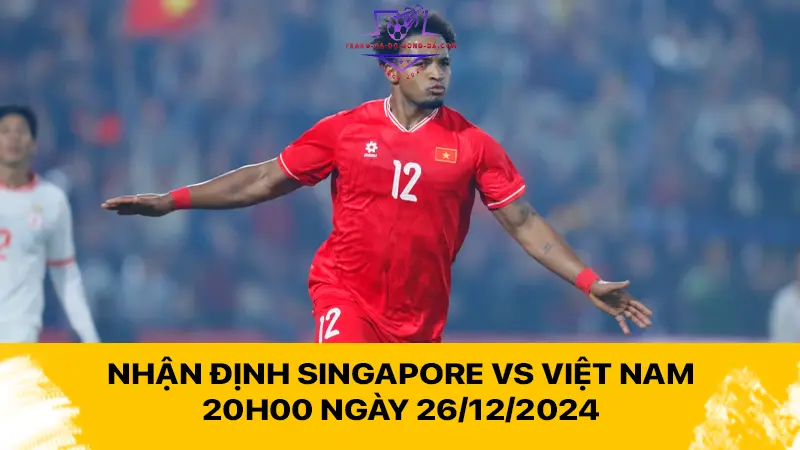 Nhận định Singapore vs Việt Nam 20h00 ngày 26/12/2024