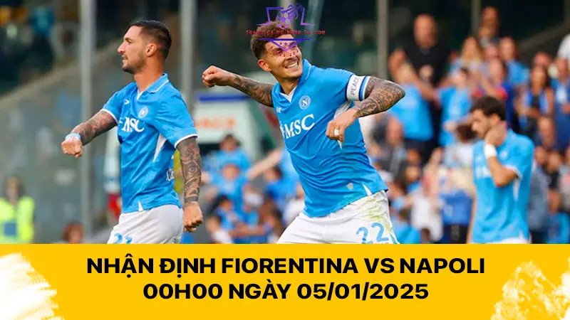 Nhận định Fiorentina vs Napoli 00h00 ngày 05/01/2025