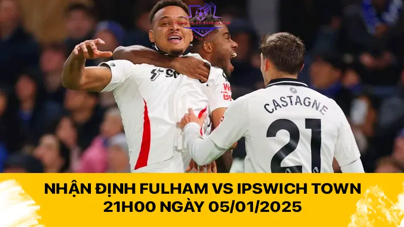 Nhận định Fulham vs Ipswich Town 21h00 ngày 05/01/2025